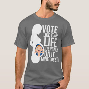 Vote Like Your Life Depends on It Pro Life T-Shirt