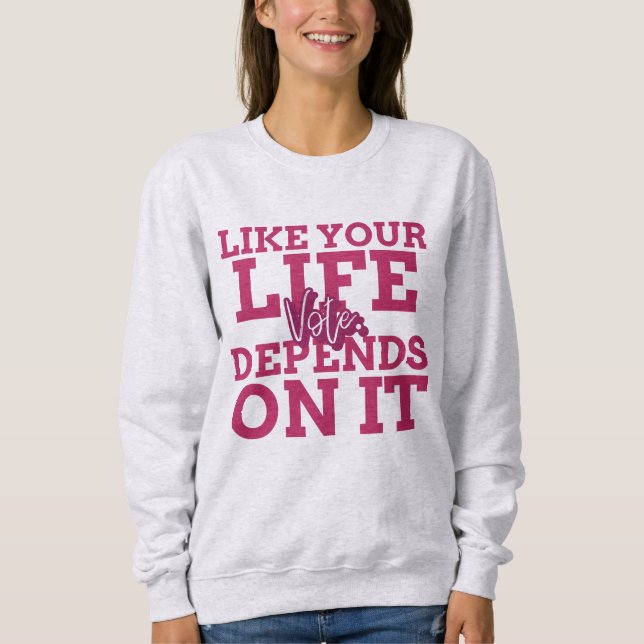 Vote Like Your Life Depends On It Sweatshirt (Front)