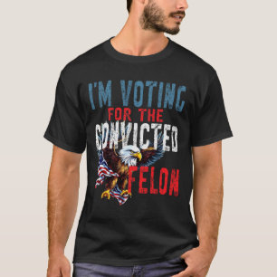 Voting For Convicted Felon Verdict Election Trump T-Shirt