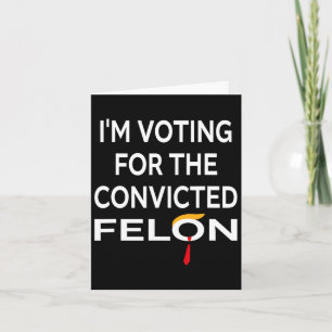 Voting For The Convicted Felon Donald Trump 2024  Card