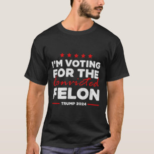 Voting For The Convicted Felon Trump  T-Shirt