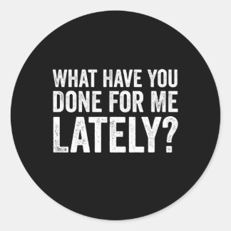 W Have You Done For Me Lately Husband Bf Gf Classic Round Sticker