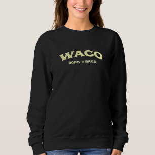 Waco Born And Bred Texas American Tx Usa Resident Sweatshirt