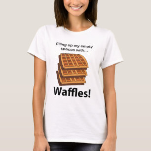 Waffles Filling Up My Empty Spaces With Waffles T-Shirt