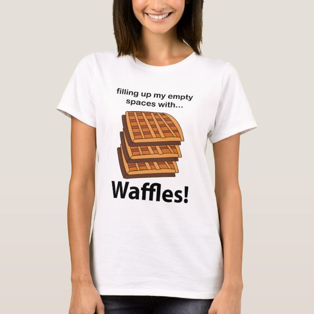 Waffles Filling Up My Empty Spaces With Waffles T-Shirt (Front)
