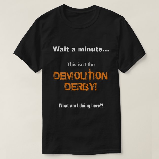 Wait a minute... This isn't the demolition derby! T-Shirt (Design Front)