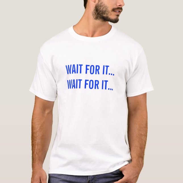 WAIT FOR IT...WAIT FOR IT... T-Shirt (Front)