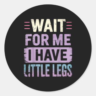 Wait For Me I Have Little Legs  Classic Round Sticker
