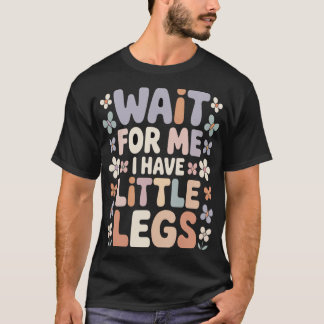 Wait For Me I Have Little Legs Cute Funny Quote T-Shirt