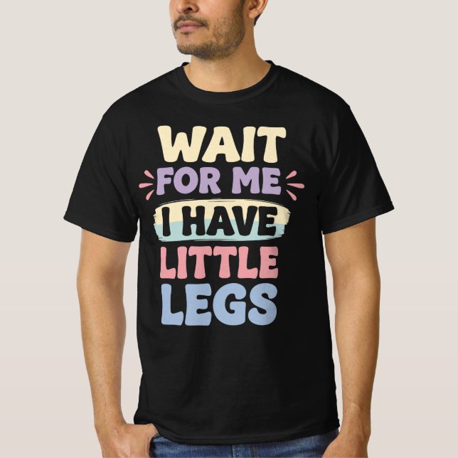 Wait For Me I Have Little Legs Funny Relatable  T-Shirt (Front)
