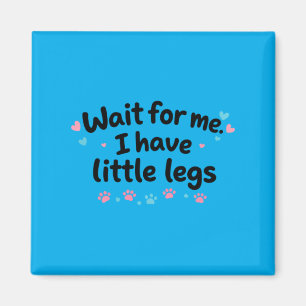Wait For Me I Have Little Legs Magnet