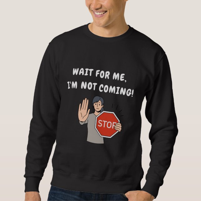 Wait for Me I'm Not Coming! Funny Humourous Sweatshirt (Front)
