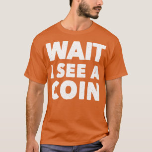 Wait I Can See A Coin Funny Coin Collecting T-Shirt