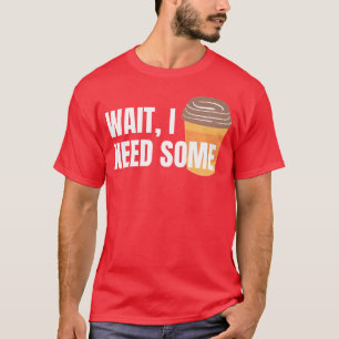 Wait I Need Some Coffee for dark colors family T-Shirt
