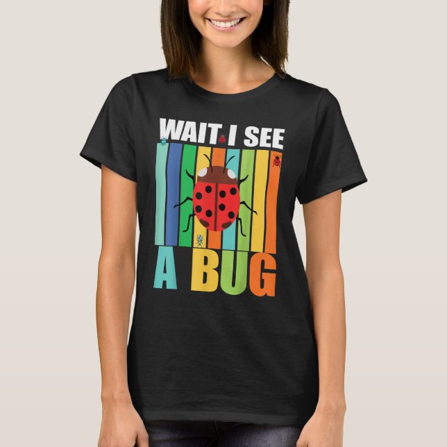 Wait I See A Bug  Bug Entomology Insects 1 T-Shirt (Front)