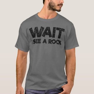 Wait I See a Rock Funny Rock Collector Geologist g T-Shirt