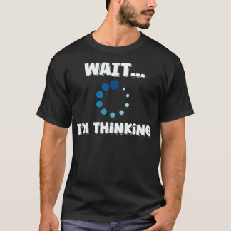 Wait Im Thinking Buffering Processing Loading Icon T-Shirt