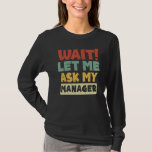 Wait Let Me Ask My Manager Funny Worker Work Job S T-Shirt<br><div class="desc">Wait Let Me Ask My Manager Funny Worker Work Job Saying</div>