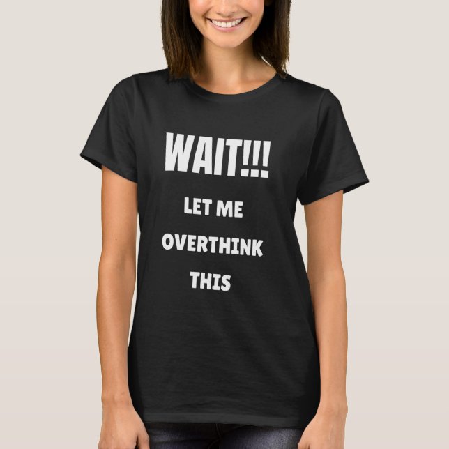 Wait Let Me Overthink This T-Shirt (Front)