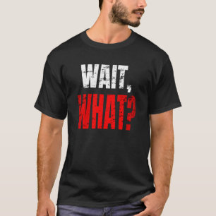 Wait What Distressed Teenage Slang Funny Birthday T-Shirt