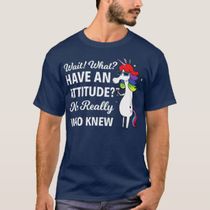 Wait What Have An Attitude No Really Unicorn Funny T-Shirt