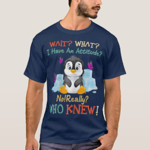 Wait What I Have An Attitude No Really Penguins T-Shirt
