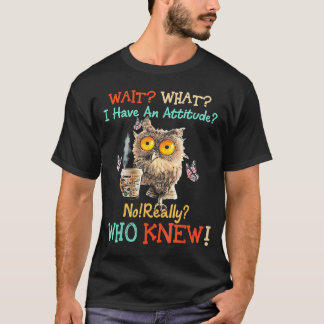 Wait What I Have An Attitude Owl No Really Who T-Shirt