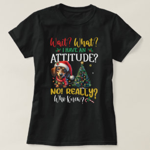 Wait! What? I Have Attitude! Dachshund Christmas T-Shirt