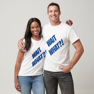 Wait What??!! T-Shirt