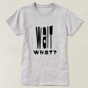 Wait What? T-Shirt