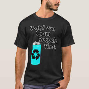 Wait You Can Recycle That Aluminium Reduce Recyc T-Shirt