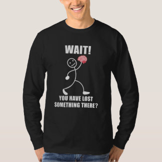 Wait you have lost something there brain sarcasm T-Shirt