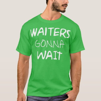Waiters Gonna Wait for restaurant T-Shirt