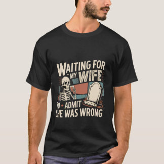 Waiting for My Wife to Admit She was Wrong - T-Shirt
