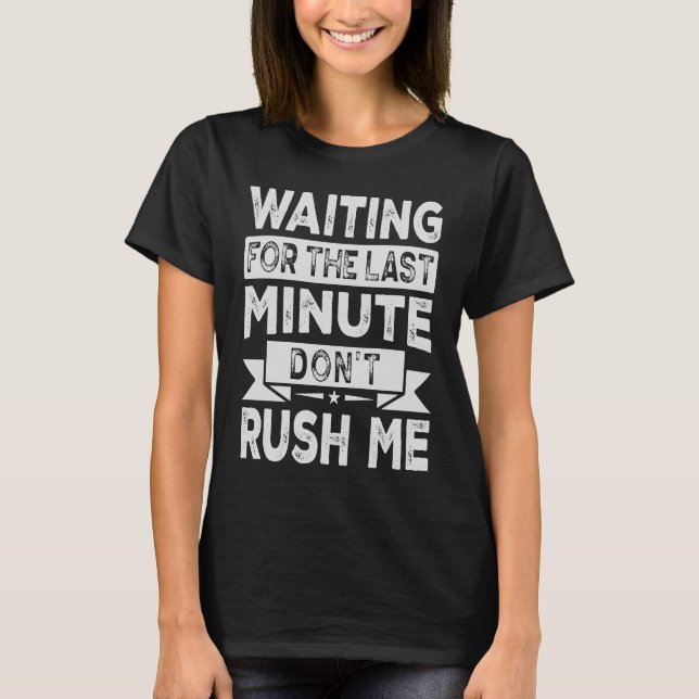 Waiting For The Last Minute Don't Rush Me  1 T-Shirt (Front)