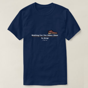Waiting For The Other Shoe To Drop-A MisterP Shirt