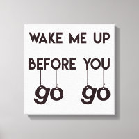 Wake me up before you go go- Funny Quote Canvas