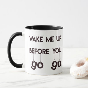 Wake me up before you go go- Funny Quote Mug