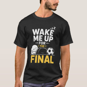 Wake Me Up For The Final T-Shirt