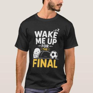 Wake Me Up For The Final  T-Shirt