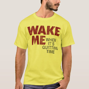 WAKE ME WHEN IT'S QUITTING TIME (distressed) T-Shirt