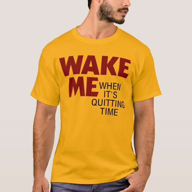 WAKE ME WHEN IT'S QUITTING TIME T-Shirt (Front)