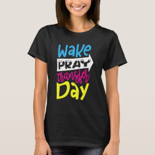 Wake Pray Transfer Day For A Ivf Infertility T-Shirt