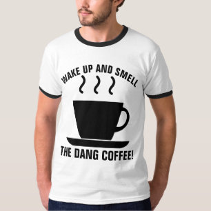 WAKE UP AND SMELL THE DANG COFFEE! T-Shirts
