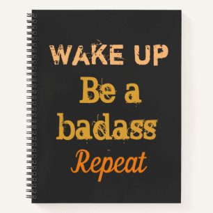 " Wake up. Be a badass. Repeat" strong words  Notebook