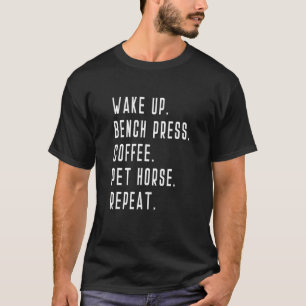 Wake Up Bench Press Coffee Pet Horse Repeat Weight T-Shirt