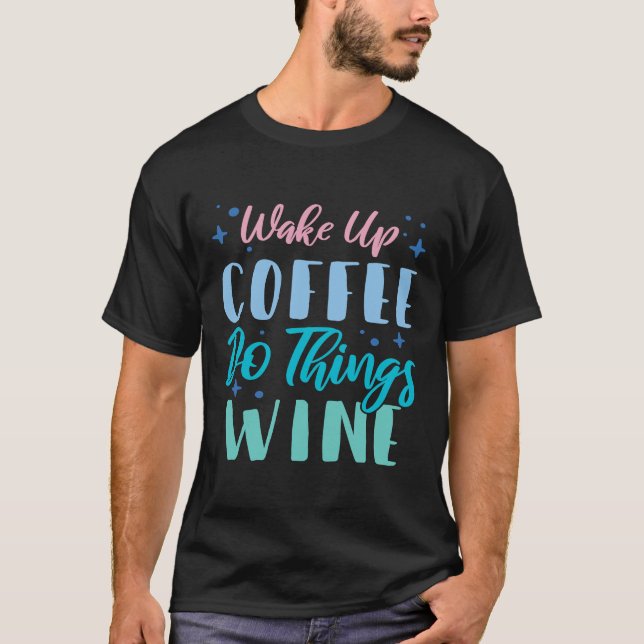 Wake Up Coffee Do Things Wine  2 T-Shirt (Front)