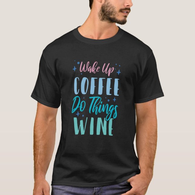 Wake Up Coffee Do Things Wine  3 T-Shirt (Front)