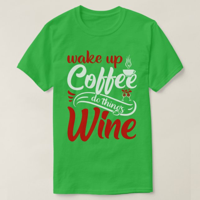 Wake up coffee do things wine T-Shirt (Design Front)