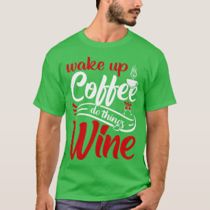 Wake up coffee do things wine T-Shirt